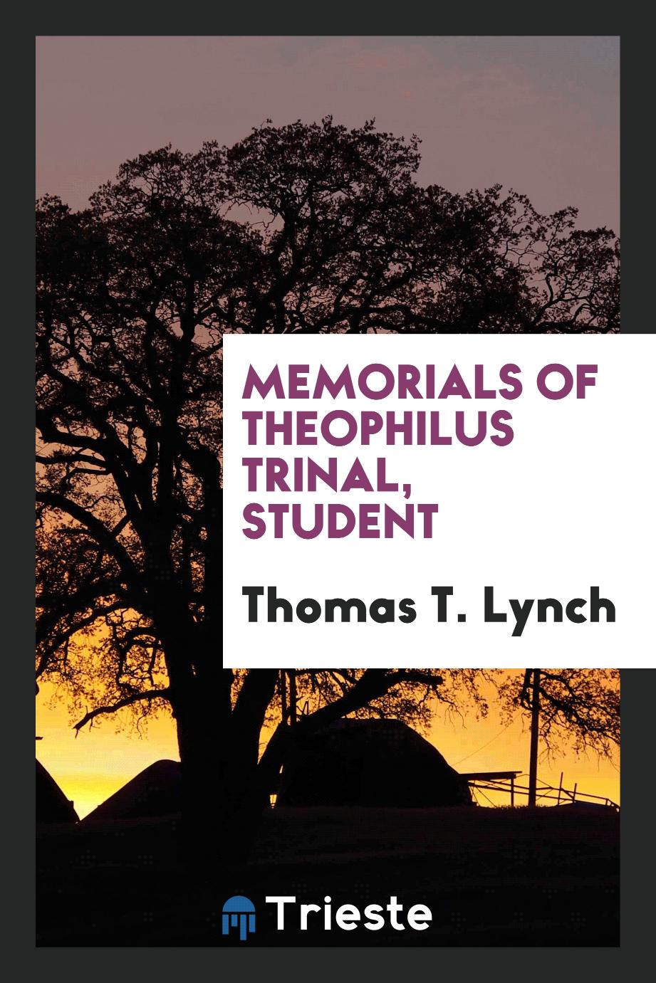 Memorials of Theophilus Trinal, student