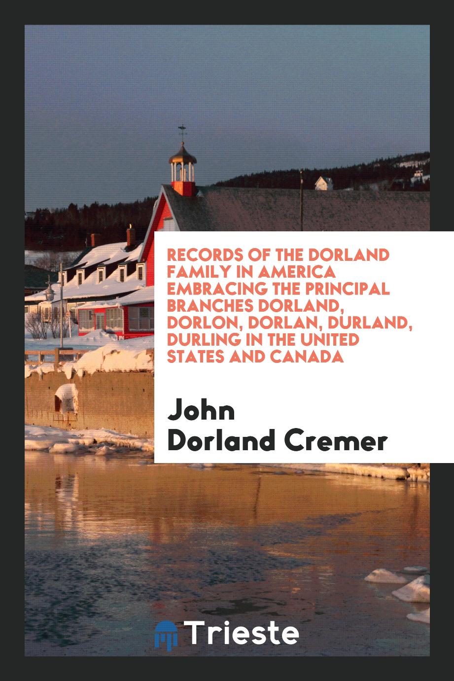 Records of the Dorland Family in America Embracing the Principal Branches Dorland, Dorlon, Dorlan, Durland, Durling in the United States and Canada