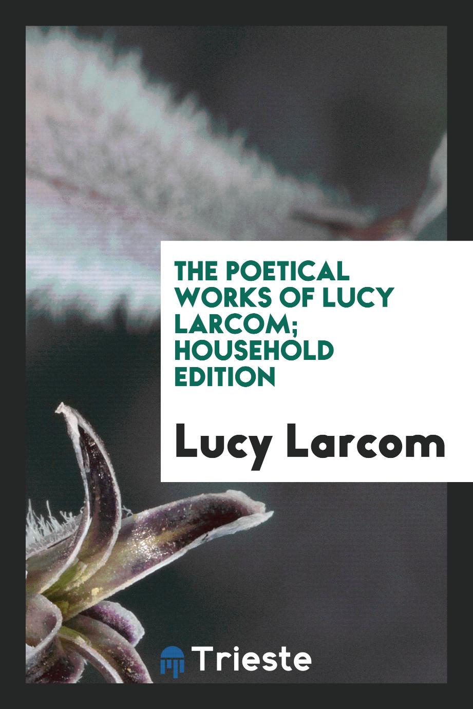 The Poetical Works of Lucy Larcom; Household Edition