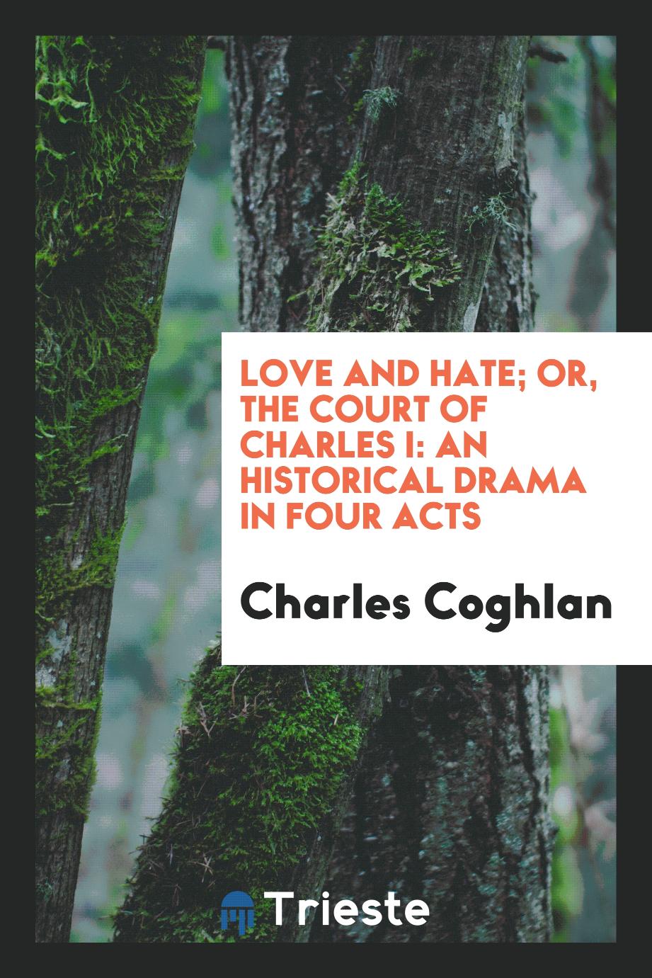 Love and Hate; Or, The Court of Charles I: An Historical Drama in Four Acts