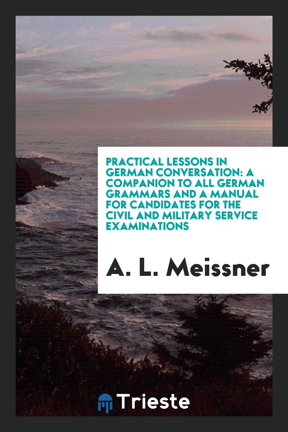 Practical Lessons in German Conversation: A Companion to All German Grammars and a Manual for Candidates for the Civil and Military Service Examinations