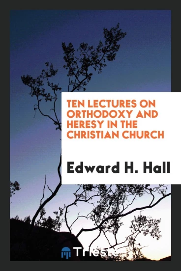 Ten Lectures on Orthodoxy and Heresy in the Christian Church