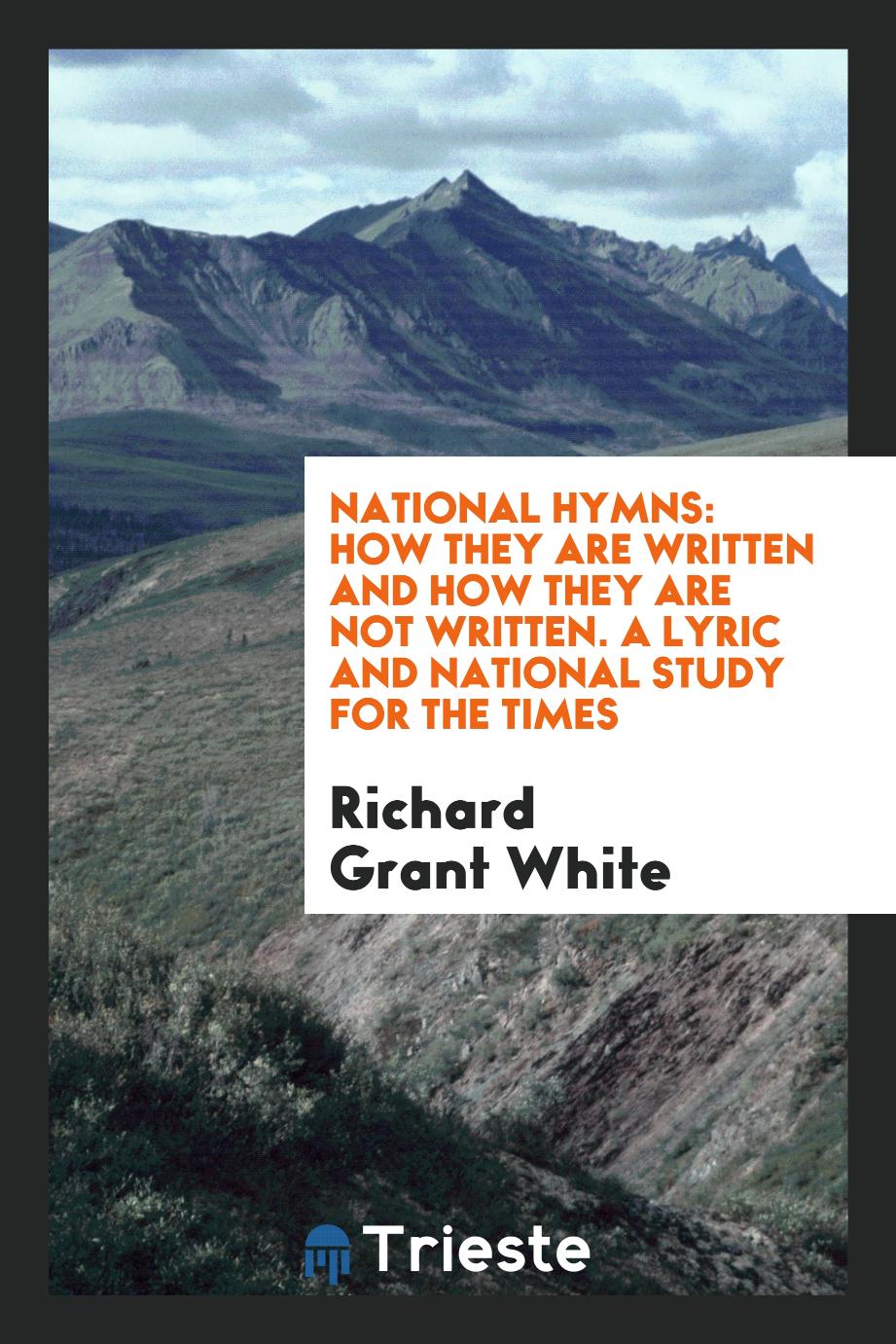 National Hymns: How They are Written and how They are Not Written. A Lyric and National Study for the Times