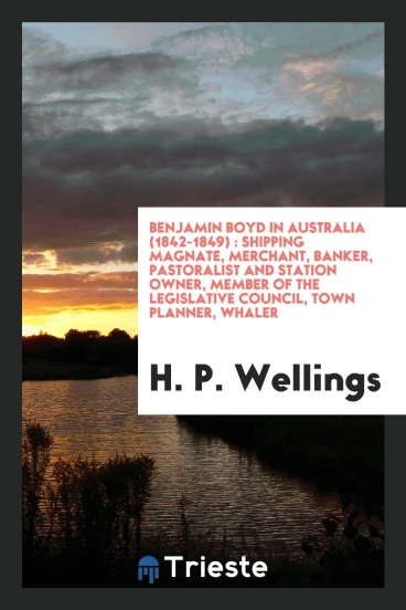Benjamin Boyd in Australia (1842-1849) : shipping magnate, merchant, banker, pastoralist and station owner, member of the Legislative Council, town planner, whaler