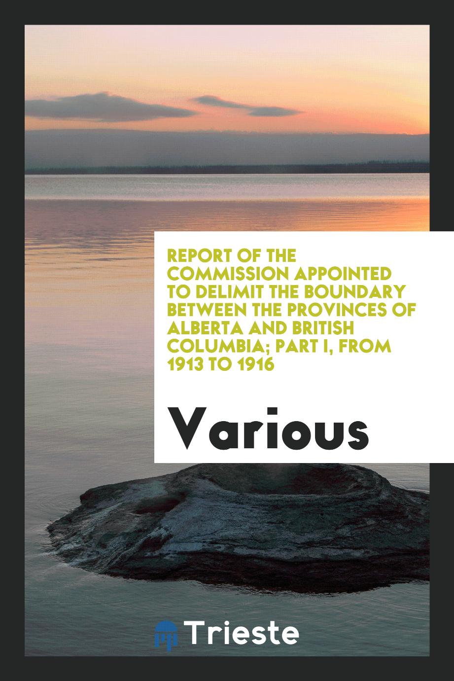 Report of the Commission appointed to delimit the boundary between the provinces of Alberta and British Columbia; Part I, from 1913 to 1916