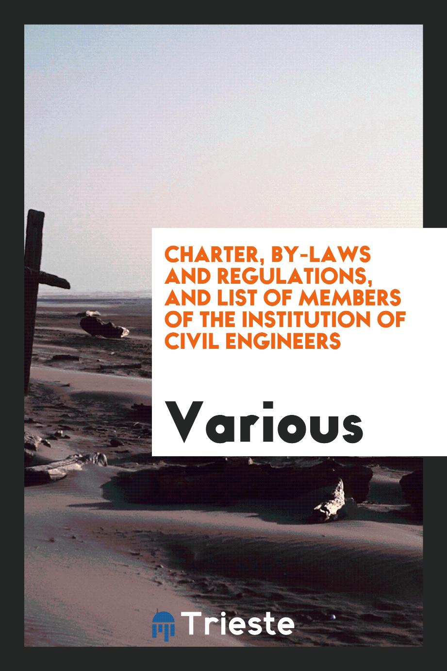 Charter, By-laws and Regulations, and List of Members of the Institution of Civil Engineers