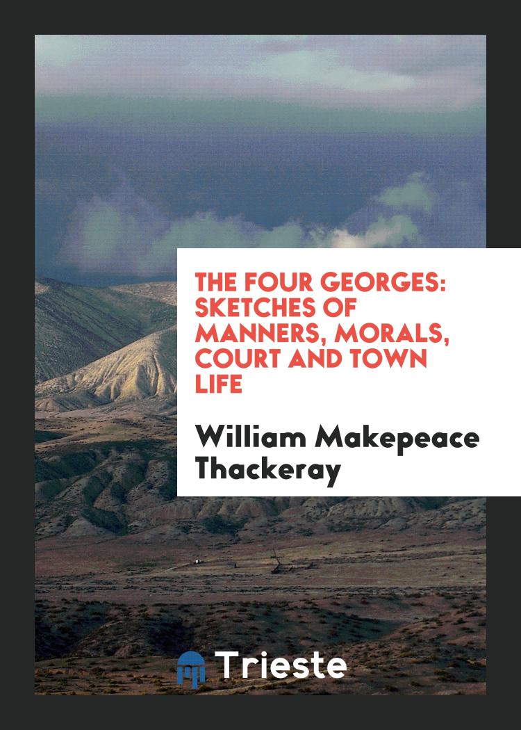 The Four Georges: Sketches of Manners, Morals, Court and Town Life