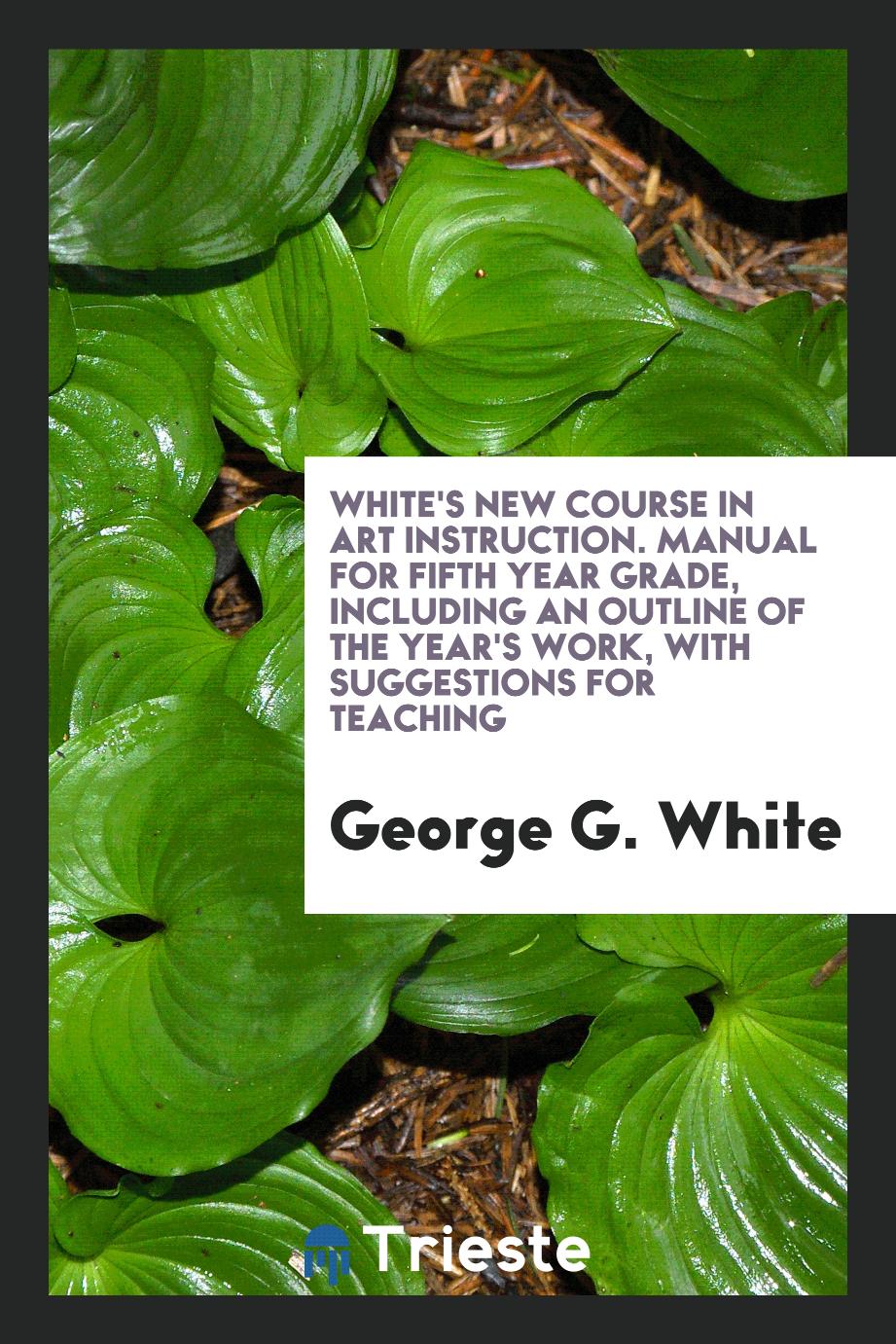 White's New Course in Art Instruction. Manual for Fifth Year Grade, Including an Outline of the Year's Work, with Suggestions for Teaching
