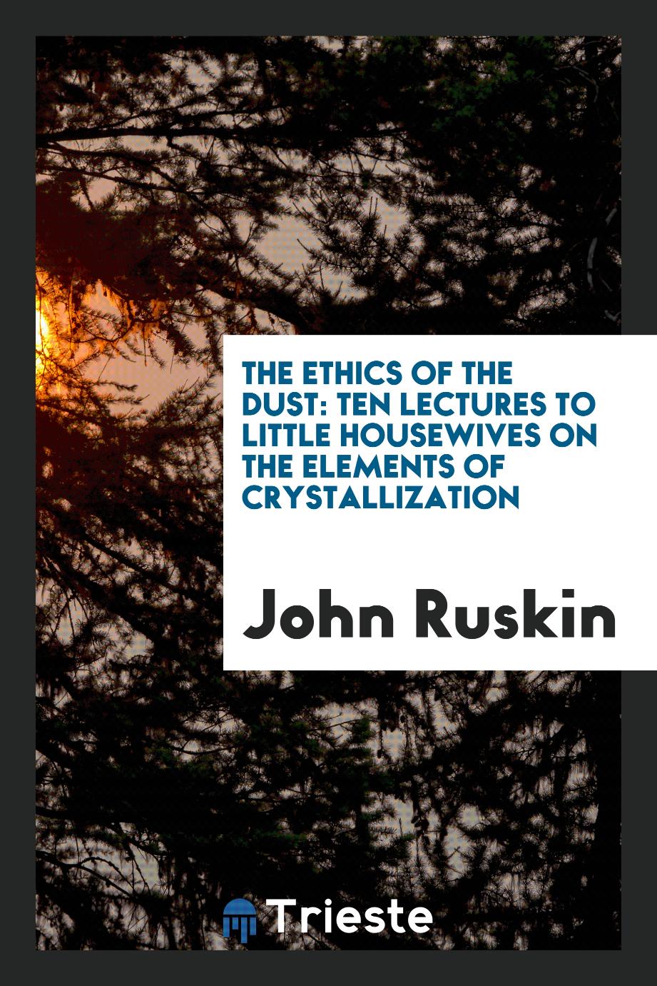 The Ethics of the Dust: Ten Lectures to Little Housewives on the Elements of Crystallization