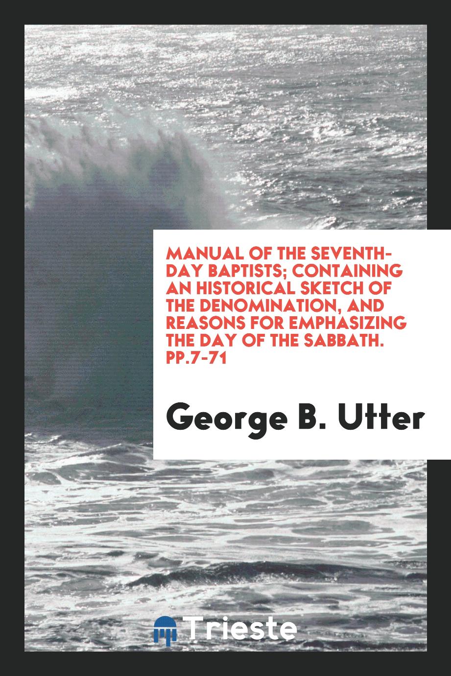 Manual of the Seventh-Day Baptists; Containing an Historical Sketch of the Denomination, and Reasons for Emphasizing the Day of the Sabbath. pp.7-71