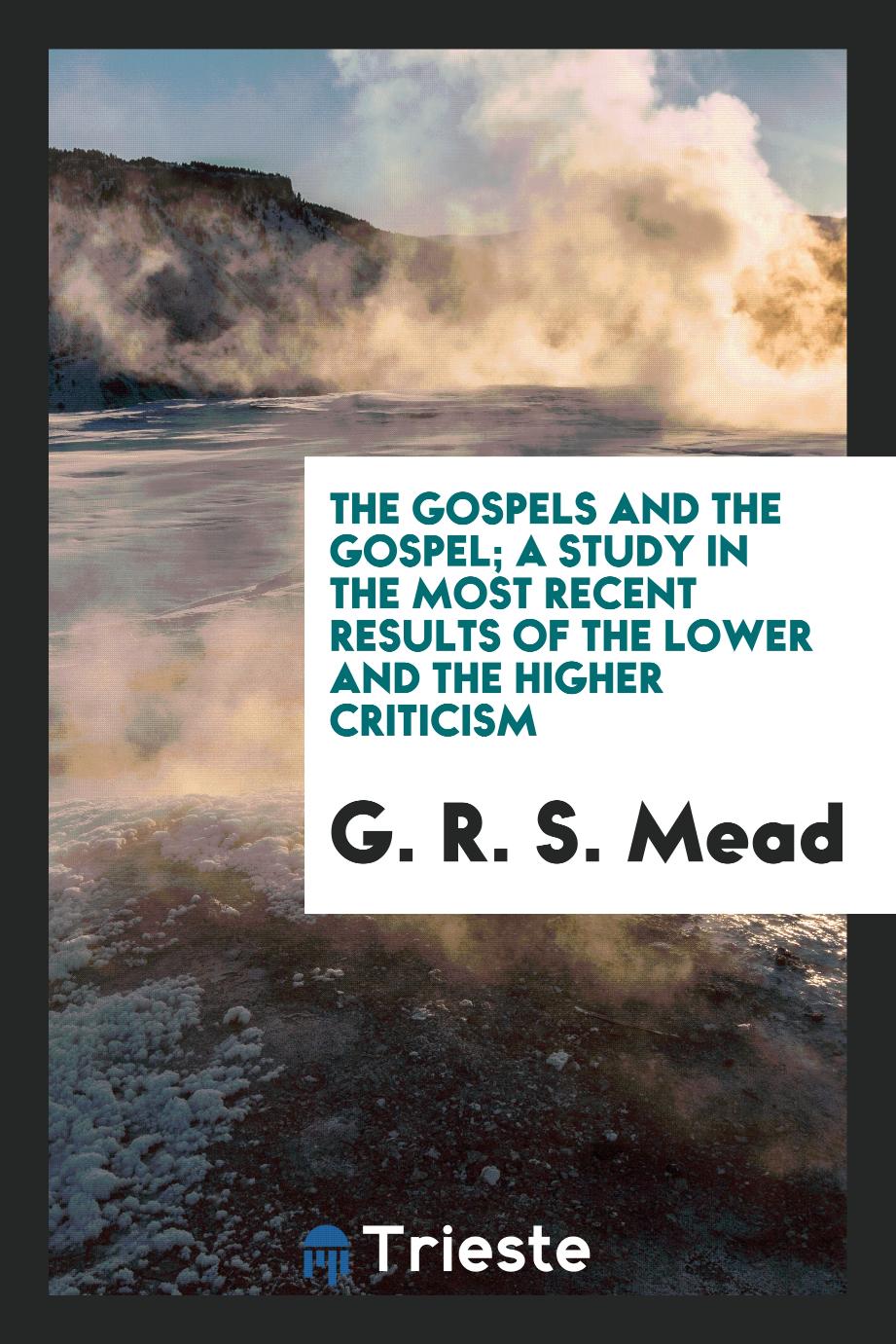 The Gospels and the Gospel; a study in the most recent results of the lower and the higher criticism