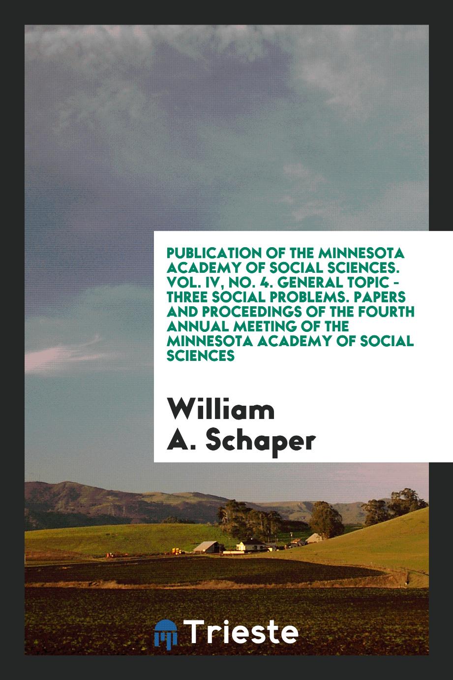 Publication of the Minnesota Academy of Social Sciences. Vol. IV, No. 4. General Topic - Three Social Problems. Papers and Proceedings of the Fourth Annual Meeting of the Minnesota Academy of Social Sciences