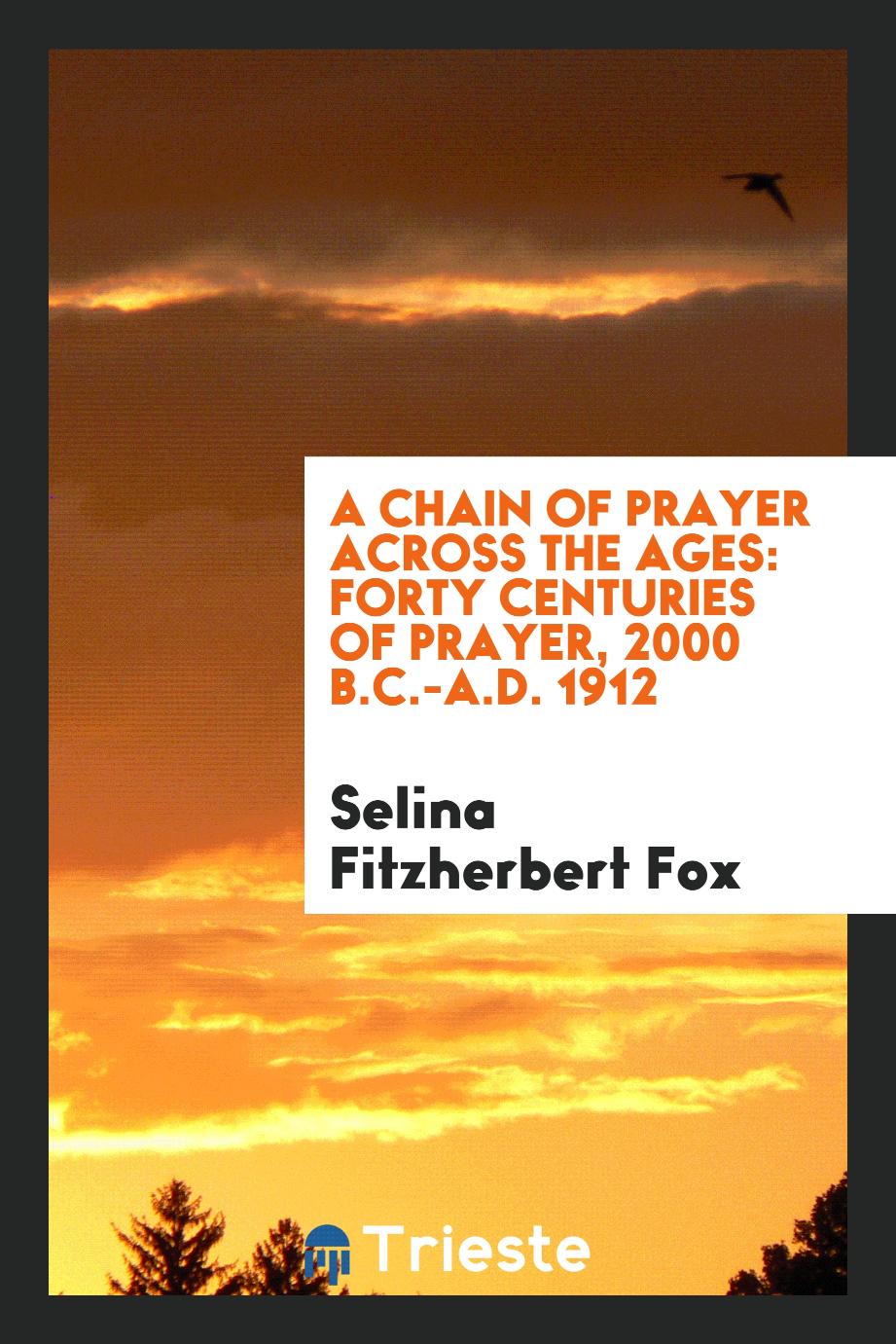 A chain of prayer across the ages: forty centuries of prayer, 2000 B.C.-A.D. 1912