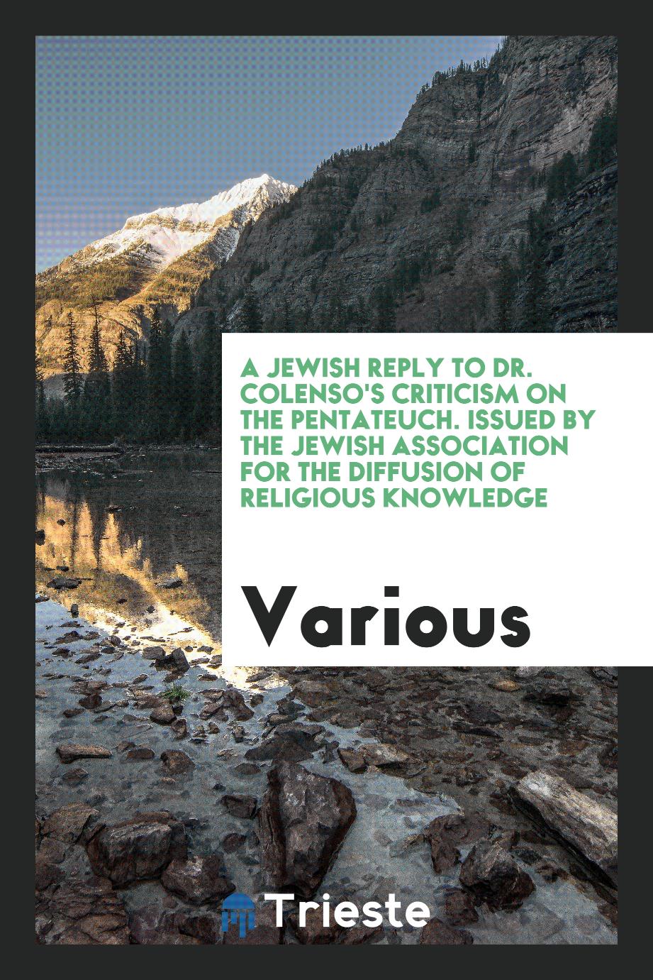 A Jewish Reply to Dr. Colenso's Criticism on the Pentateuch. Issued by the Jewish Association for the Diffusion of Religious Knowledge
