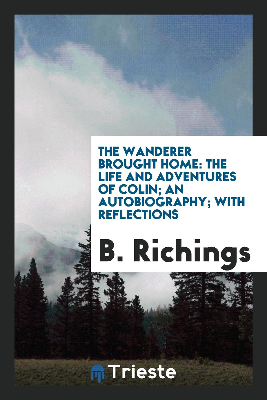 The Wanderer Brought Home: The Life and Adventures of Colin; An Autobiography; With Reflections