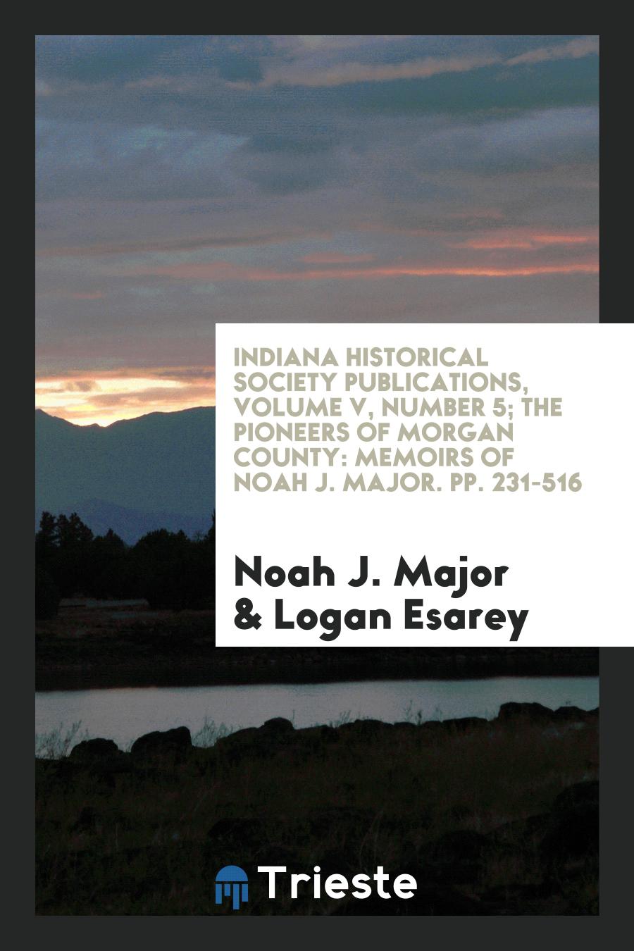 Indiana Historical Society Publications, Volume V, Number 5; The Pioneers of Morgan County: Memoirs of Noah J. Major. pp. 231-516