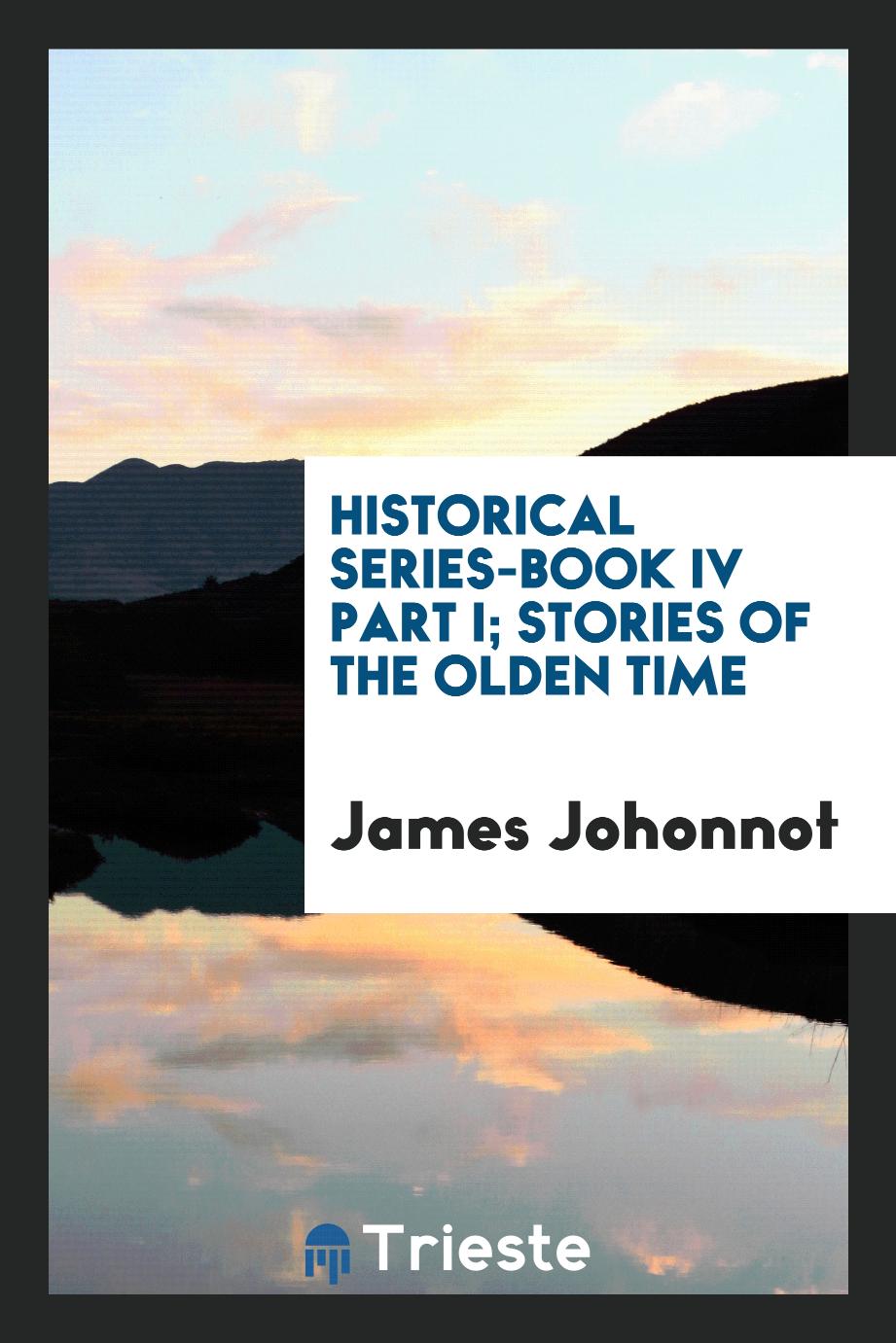 Historical Series-Book IV Part I; Stories of the Olden Time