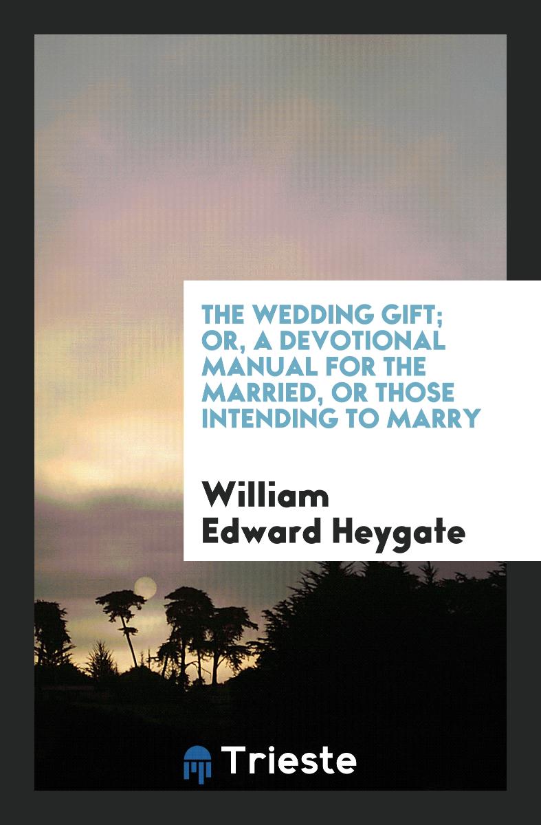 The Wedding Gift; Or, a Devotional Manual for the Married, or Those Intending to Marry