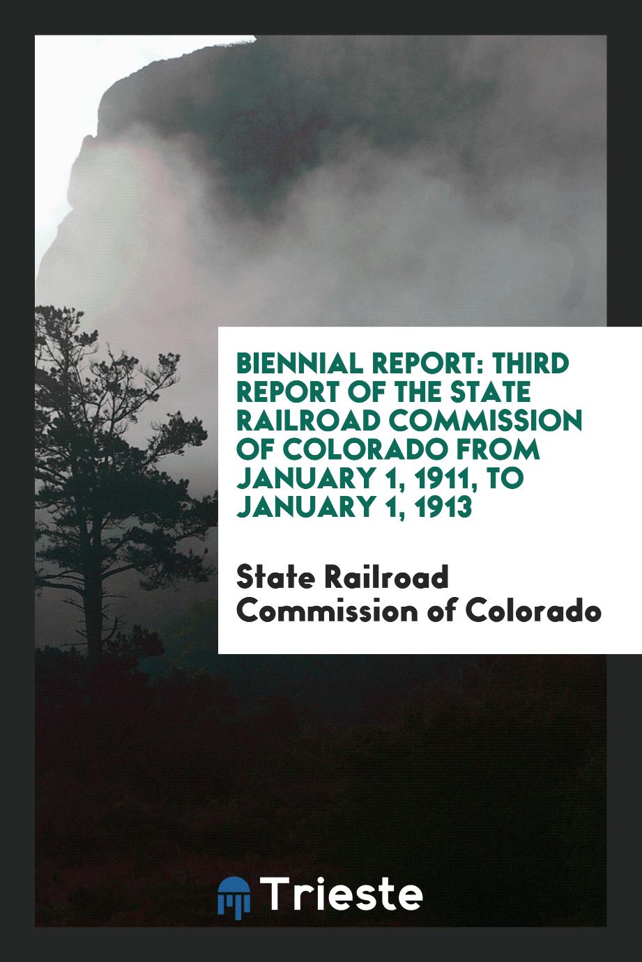 Biennial Report: Third Report of the State Railroad Commission of Colorado from January 1, 1911, to January 1, 1913