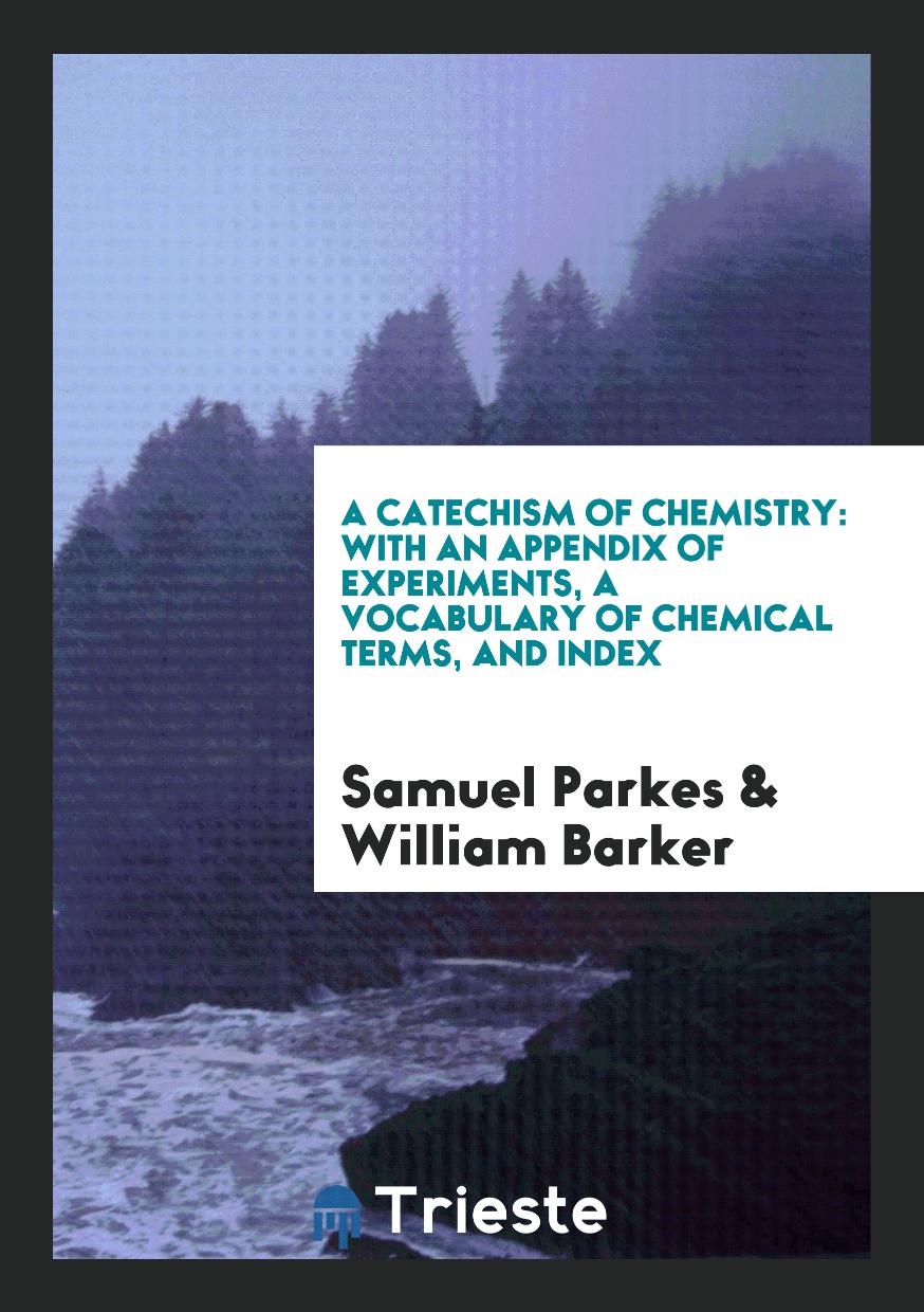 A Catechism of Chemistry: With an Appendix of Experiments, a Vocabulary of Chemical Terms, and Index