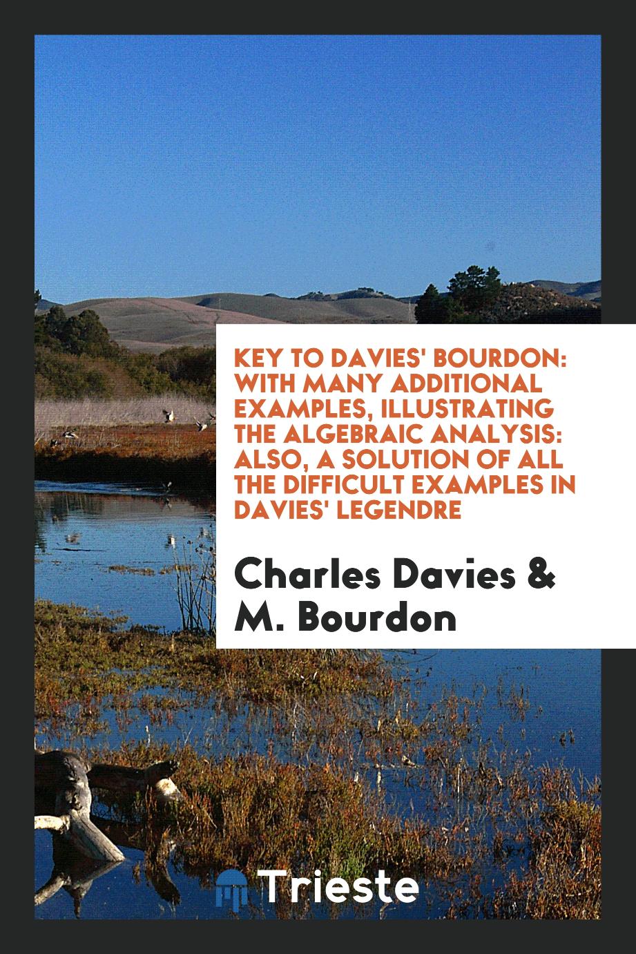 Key to Davies' Bourdon: with many additional examples, illustrating the algebraic analysis: also, a solution of all the difficult examples in Davies' Legendre