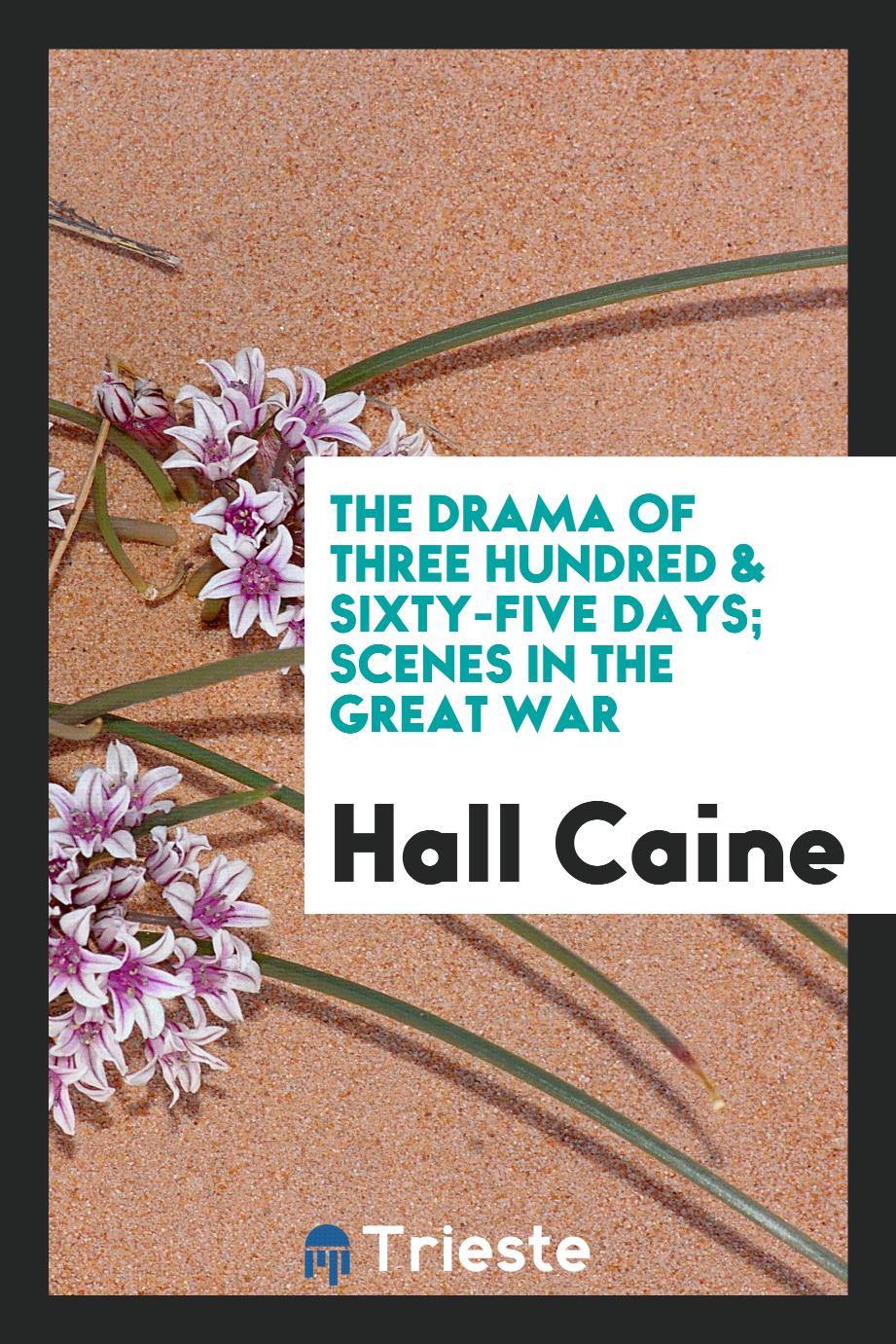 Hall Caine - The drama of three hundred & sixty-five days; scenes in the great war