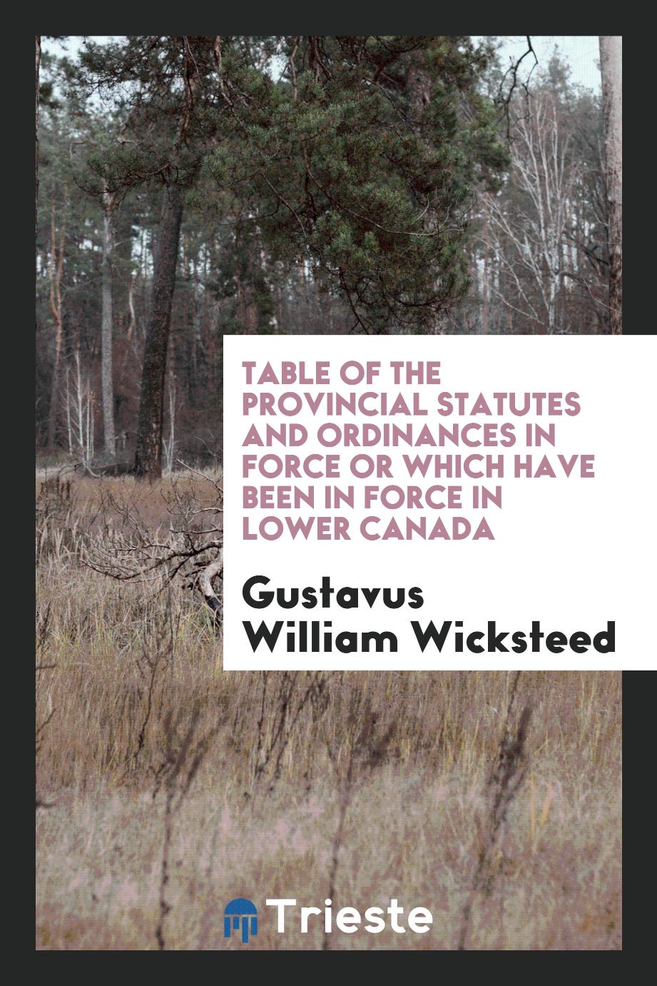 Table of the Provincial Statutes and Ordinances in Force or Which Have Been in Force in Lower Canada