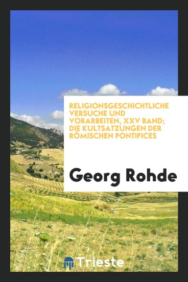 Religionsgeschichtliche Versuche und Vorarbeiten, XXV band; Die Kultsatzungen der Römischen Pontifices