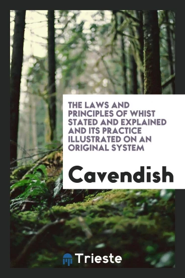 The laws and principles of whist stated and explained and its practice illustrated on an original system