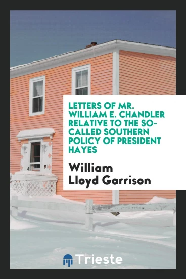 Letters of Mr. William E. Chandler Relative to the So-called Southern Policy of President Hayes