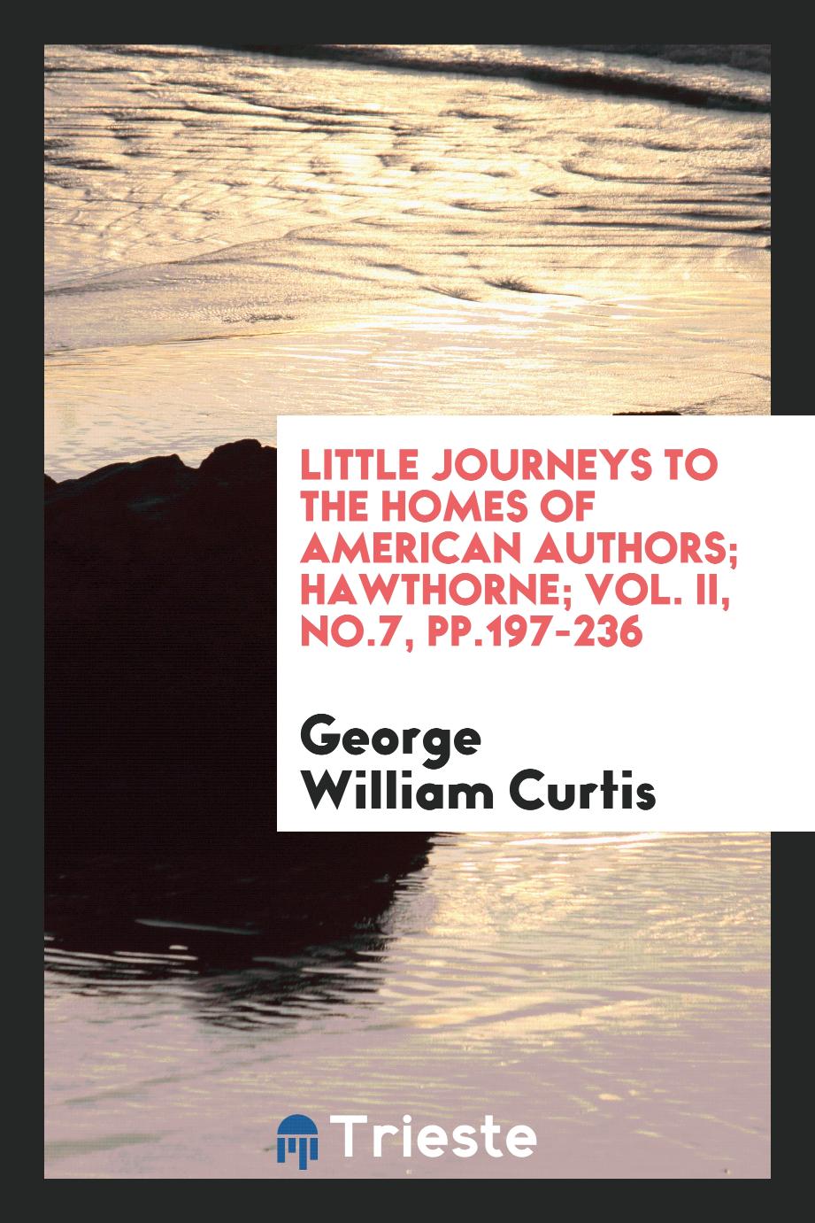 Little journeys to the homes of american authors; Hawthorne; Vol. II, No.7, pp.197-236