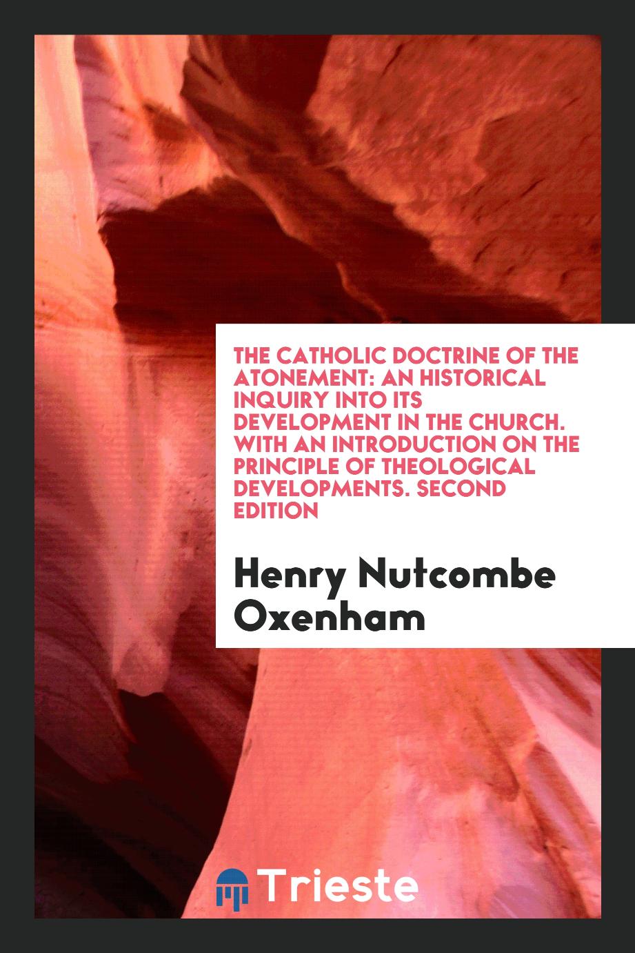 The Catholic Doctrine of the Atonement: An Historical Inquiry into Its Development in the Church. With an Introduction on the Principle of Theological Developments. Second Edition