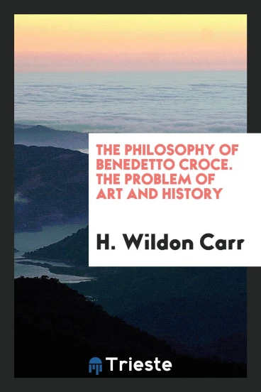 The philosophy of Benedetto Croce. The problem of art and history