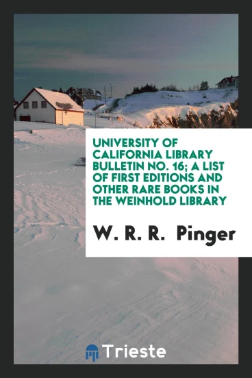 University of California Library Bulletin No. 16; A List of First Editions and Other Rare Books in the Weinhold Library