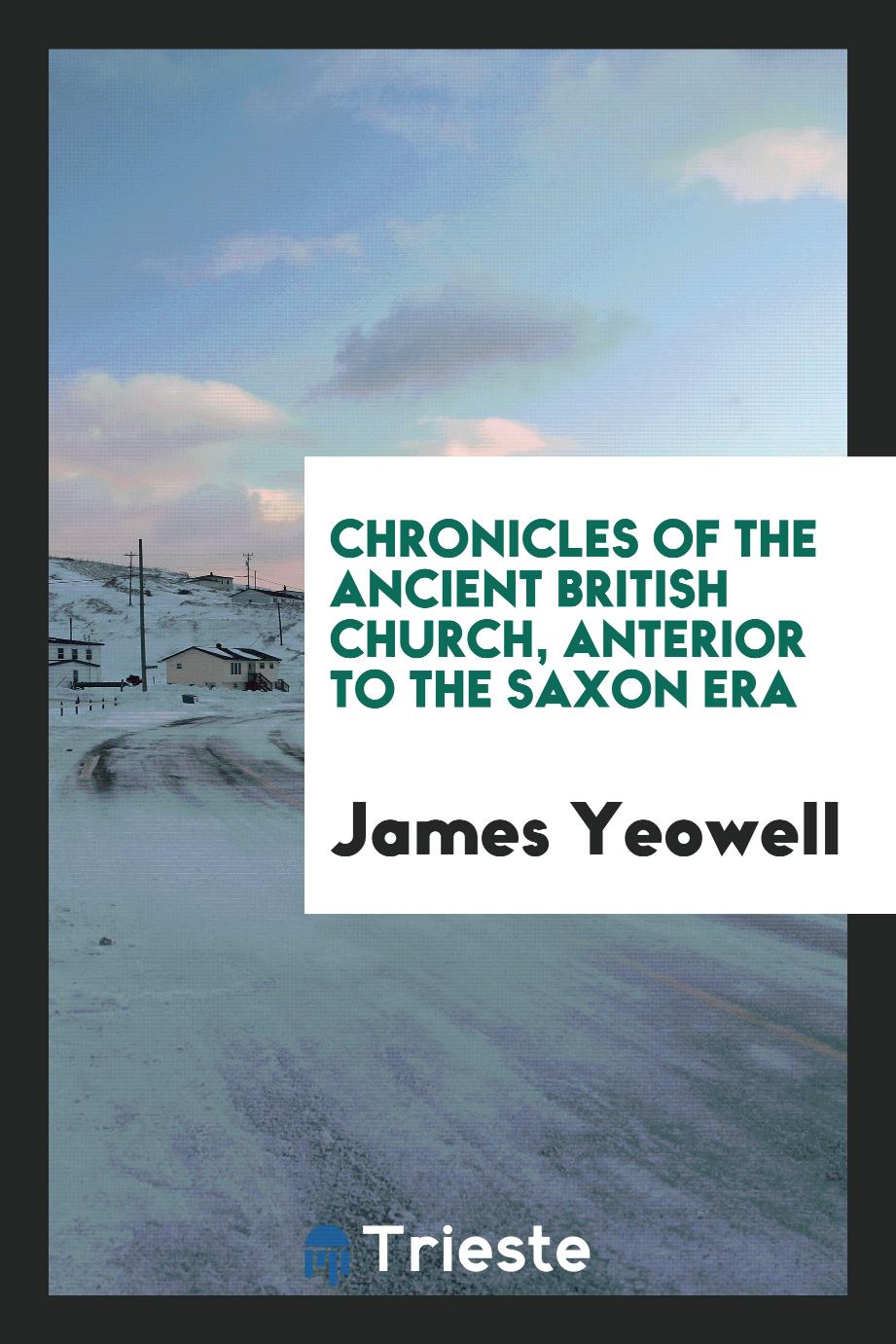 Chronicles of the ancient British church, anterior to the Saxon era