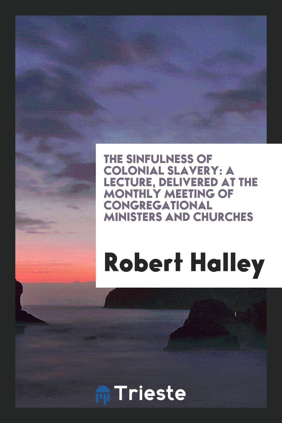 The Sinfulness of Colonial Slavery: A Lecture, Delivered at the Monthly Meeting of congregational ministers and churches