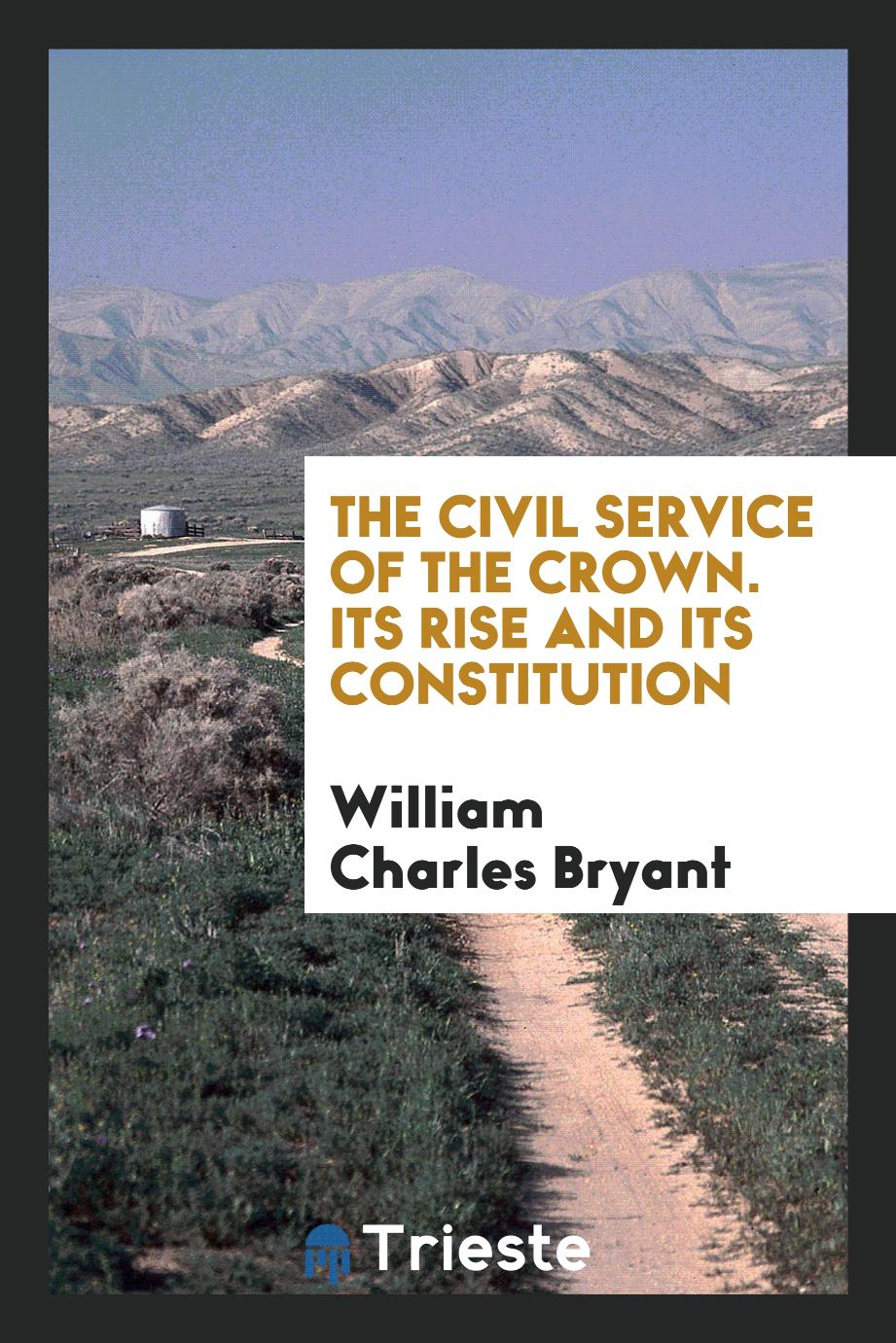 The Civil Service of the Crown. Its Rise and Its Constitution