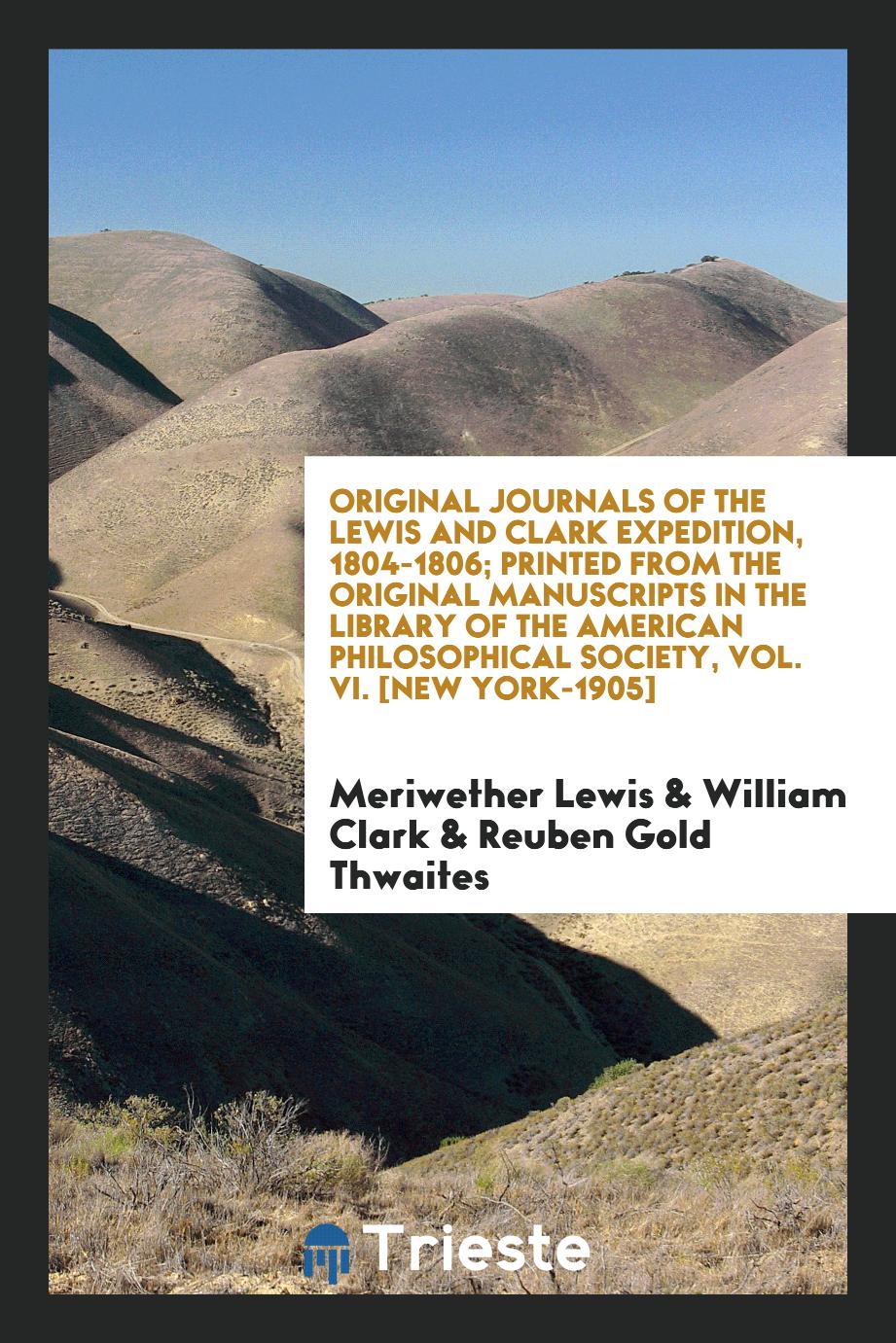Original Journals of the Lewis and Clark Expedition, 1804-1806; Printed from the Original Manuscripts in the Library of the American Philosophical Society, Vol. VI. [New York-1905]