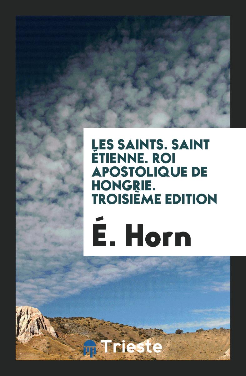 Les Saints. Saint Étienne. Roi Apostolique de Hongrie. Troisième Edition