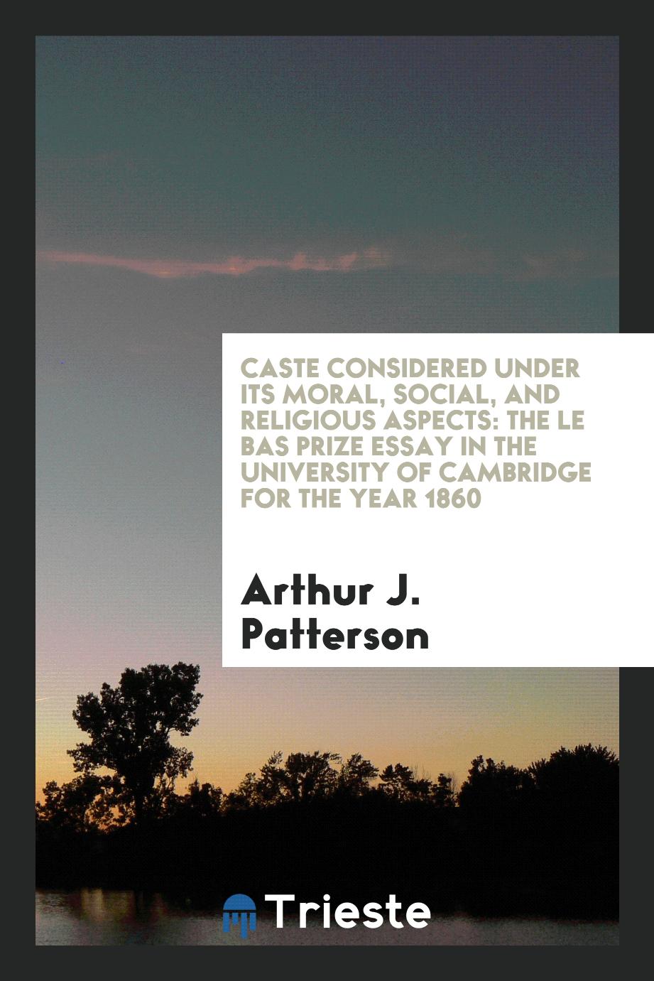 Caste Considered under Its Moral, Social, and Religious Aspects: The Le Bas Prize Essay in the University of Cambridge for the Year 1860