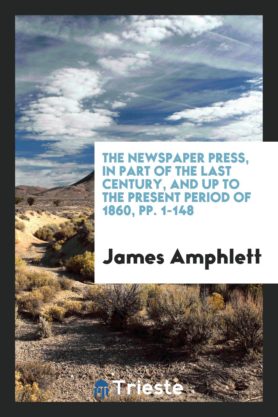 The Newspaper Press, in Part of the Last Century, and up to the Present Period of 1860, pp. 1-148