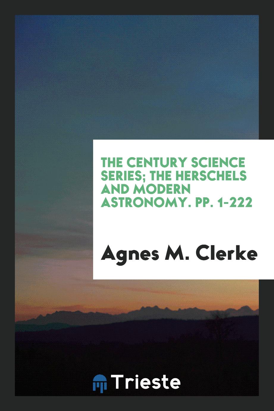 The Century Science Series; The Herschels and Modern Astronomy. pp. 1-222