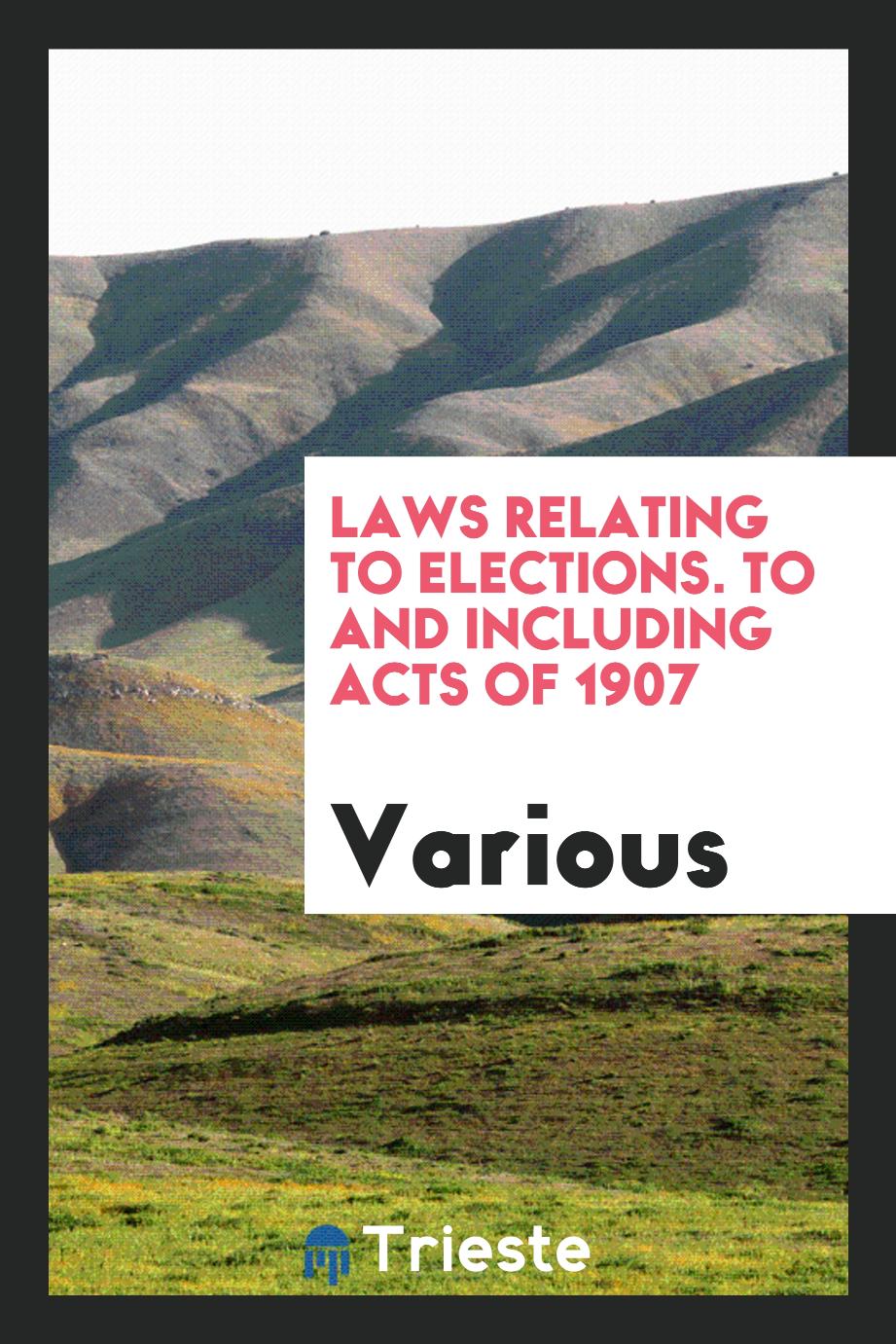 Laws relating to elections. To and including acts of 1907