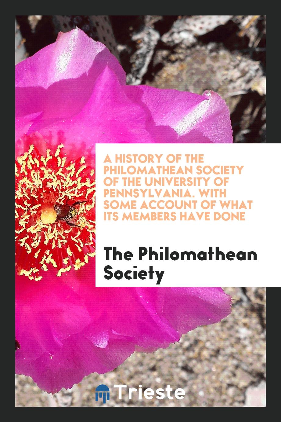 A History of the Philomathean Society of the University of Pennsylvania. With Some Account of What Its Members Have Done
