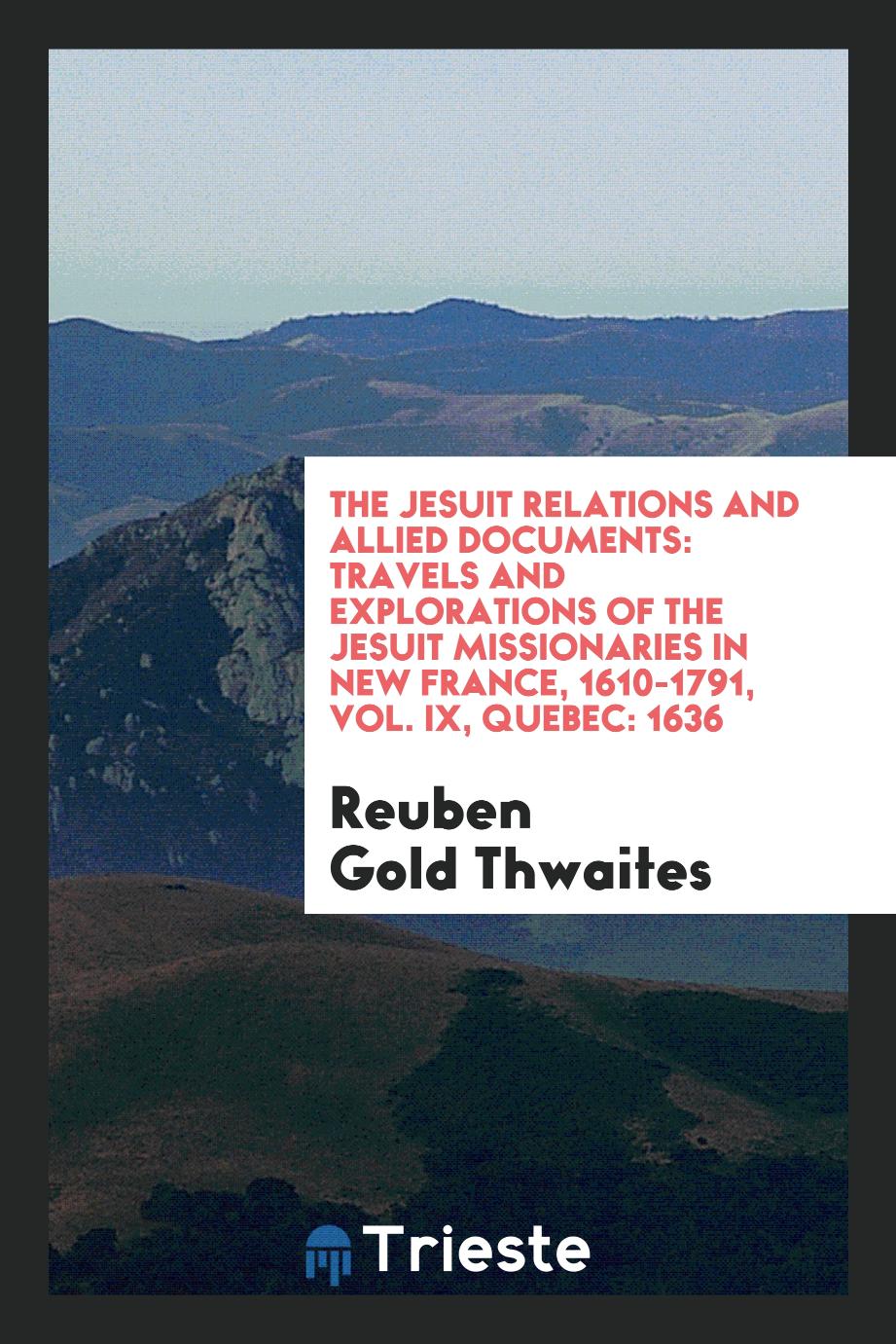 The Jesuit Relations and Allied Documents: Travels and Explorations of the Jesuit Missionaries in New France, 1610-1791, Vol. IX, Quebec: 1636