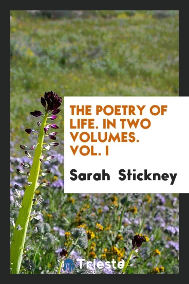 The Poetry of Life. In Two Volumes. Vol. I