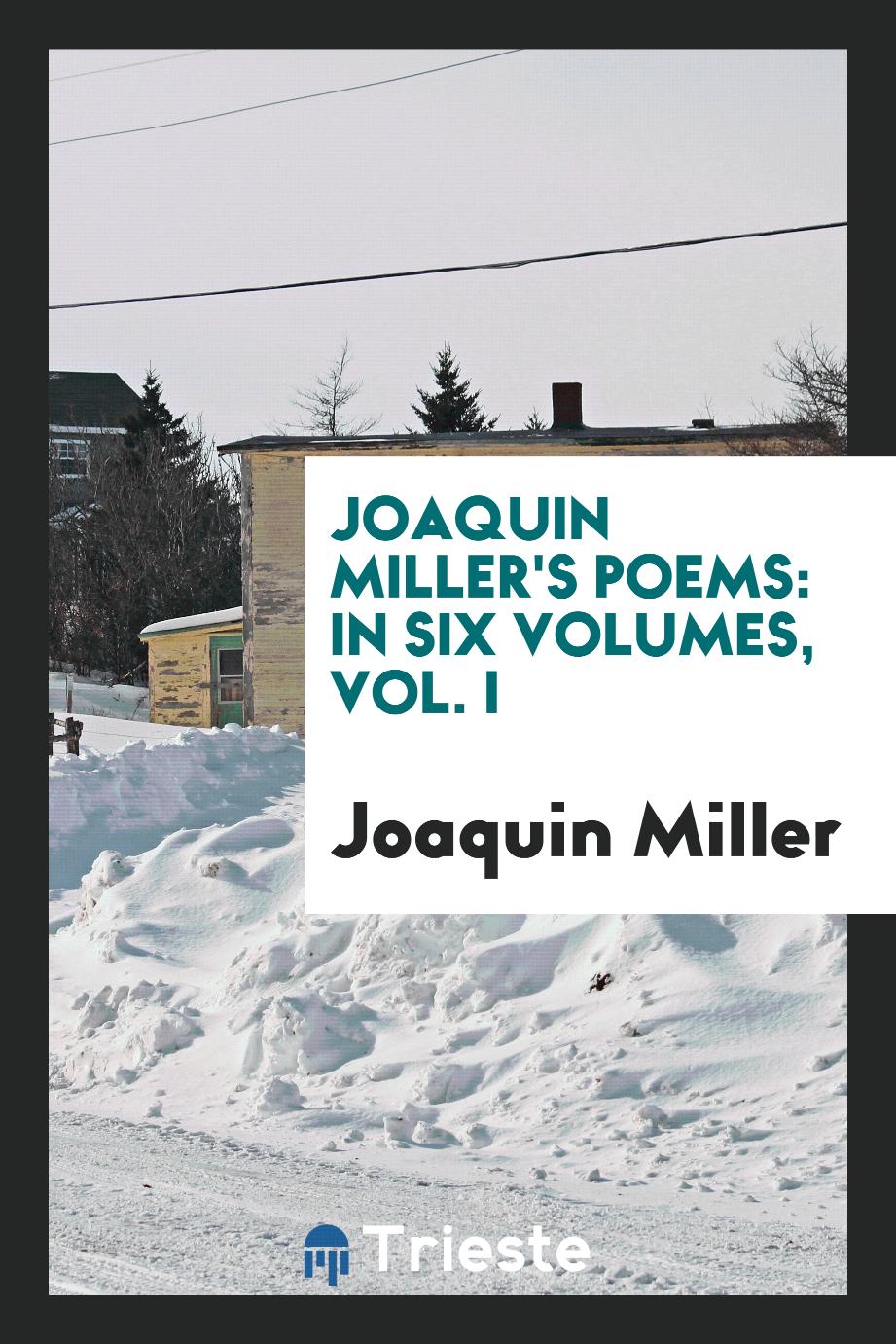 Joaquin Miller's poems: in six volumes, Vol. I