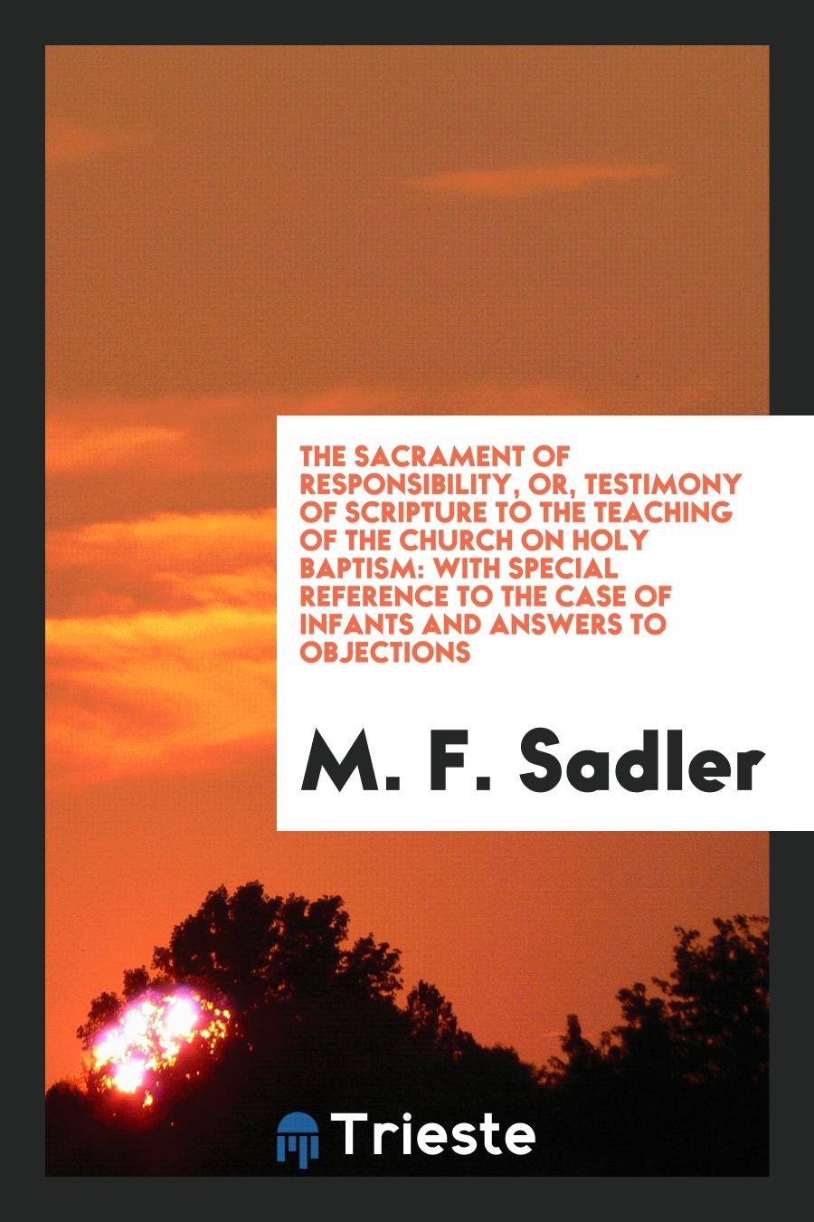 The Sacrament of Responsibility, or, Testimony of Scripture to the Teaching of the Church on Holy Baptism: With Special Reference to the Case of Infants and Answers to Objections