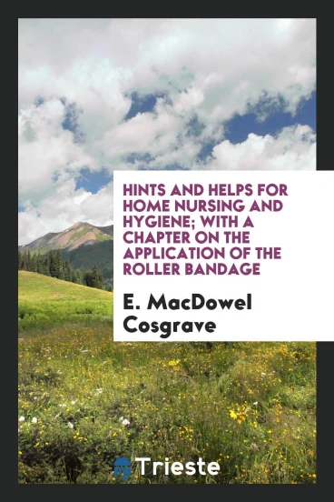Hints and helps for home nursing and hygiene; with a chapter on the application of the roller bandage