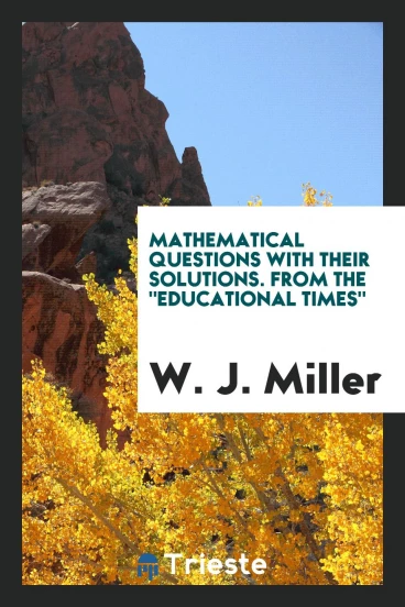 Mathematical Questions with Their Solutions. From the "Educational Times"